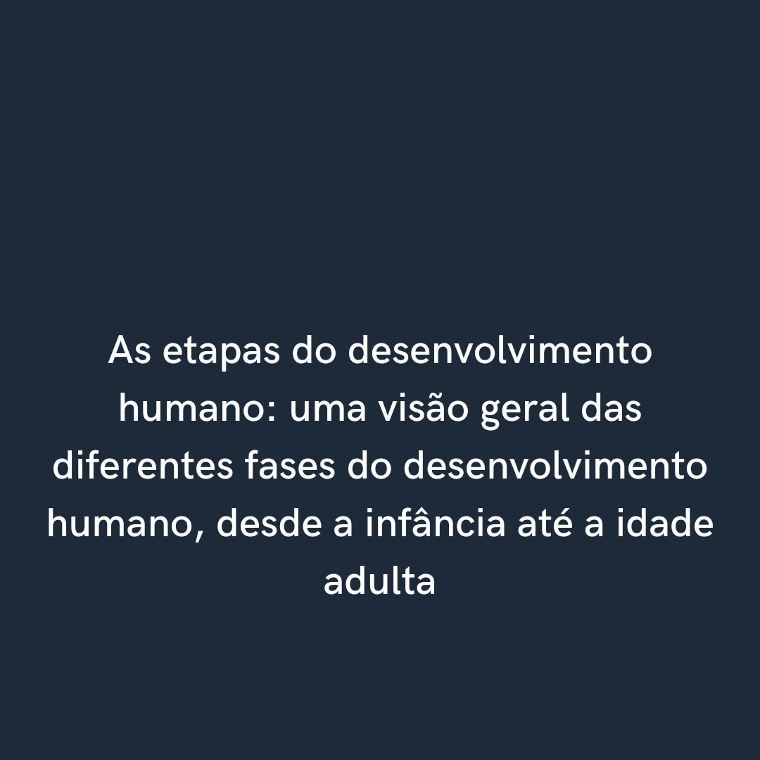 As Etapas Do Desenvolvimento Humano Uma Visão Geral Das Diferentes Fases Do Desenvolvimento 8460